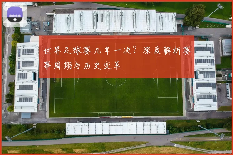 世界足球赛几年一次？深度解析赛事周期与历史变革