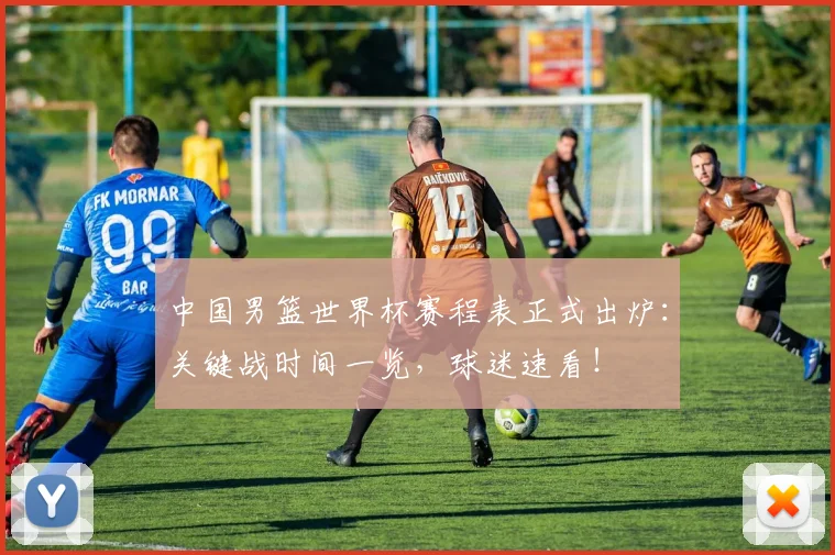 中国男篮世界杯赛程表正式出炉:关键战时间一览,球迷速看!