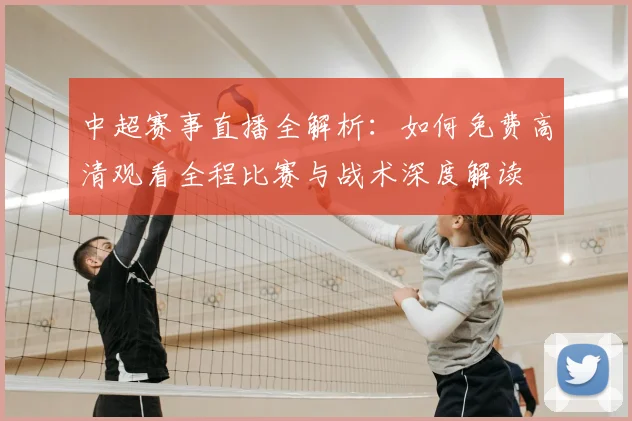 中超赛事直播全解析：如何免费高清观看全程比赛与战术深度解读