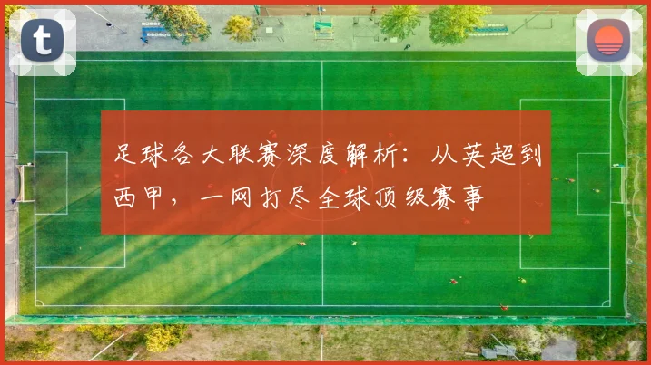 足球各大联赛深度解析:从英超到西甲,一网打尽全球顶级赛事