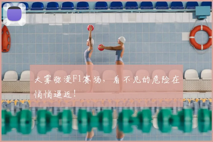 大雾弥漫F1赛场，看不见的危险在悄悄逼近！