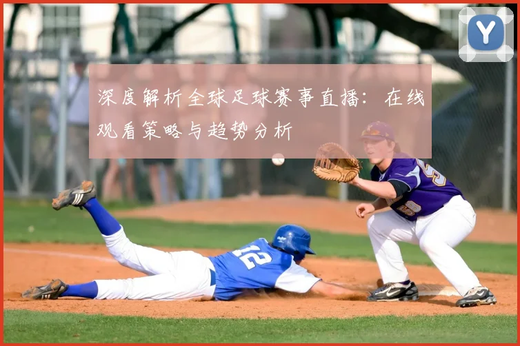 深度解析全球足球赛事直播：在线观看策略与趋势分析