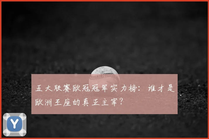 五大联赛欧冠冠军实力榜:谁才是欧洲王座的真正主宰?