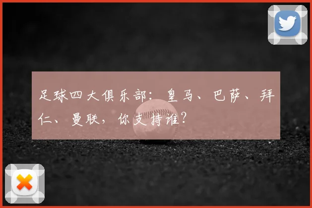 足球四大俱乐部：皇马、巴萨、拜仁、曼联，你支持谁？
