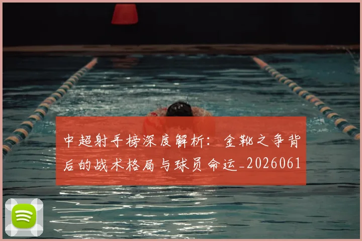中超射手榜深度解析：金靴之争背后的战术格局与球员命运_20260610190359