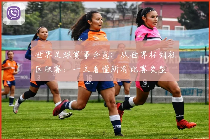 世界足球赛事全览:从世界杯到社区联赛,一文看懂所有比赛类型