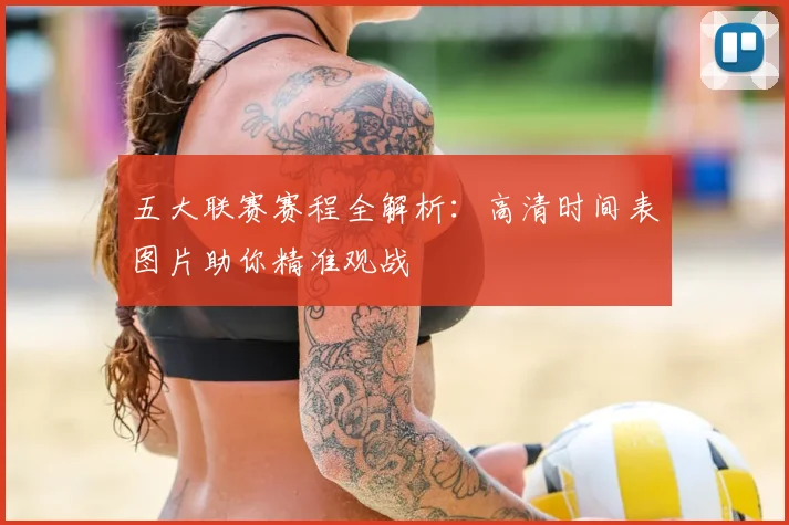 五大联赛赛程全解析：高清时间表图片助你精准观战