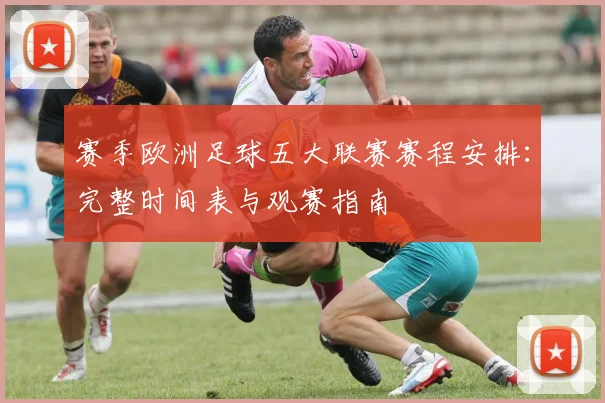 赛季欧洲足球五大联赛赛程安排：完整时间表与观赛指南