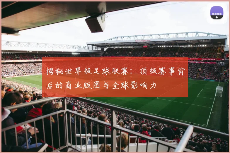 揭秘世界级足球联赛:顶级赛事背后的商业版图与全球影响力