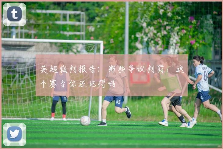 英超裁判报告：那些争议判罚，这个赛季你还记得吗