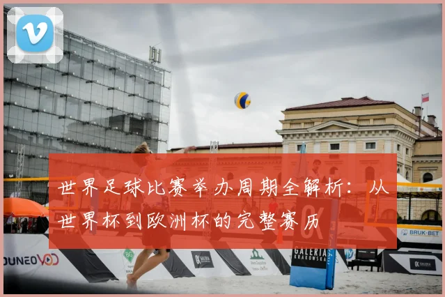世界足球比赛举办周期全解析：从世界杯到欧洲杯的完整赛历