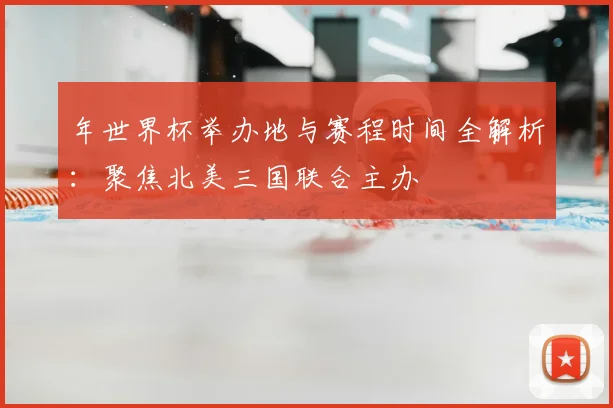 年世界杯举办地与赛程时间全解析:聚焦北美三国联合主办