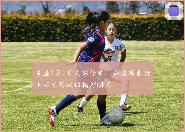 重温4月1日足球传奇：那些绿茵场上不可思议的精彩瞬间