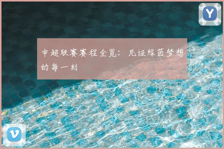 中超联赛赛程全览:见证绿茵梦想的每一刻