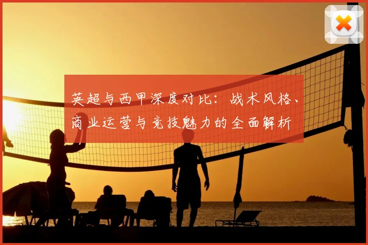 英超与西甲深度对比:战术风格、商业运营与竞技魅力的全面解析