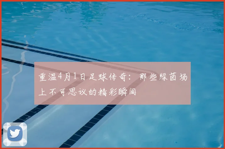 重温4月1日足球传奇:那些绿茵场上不可思议的精彩瞬间
