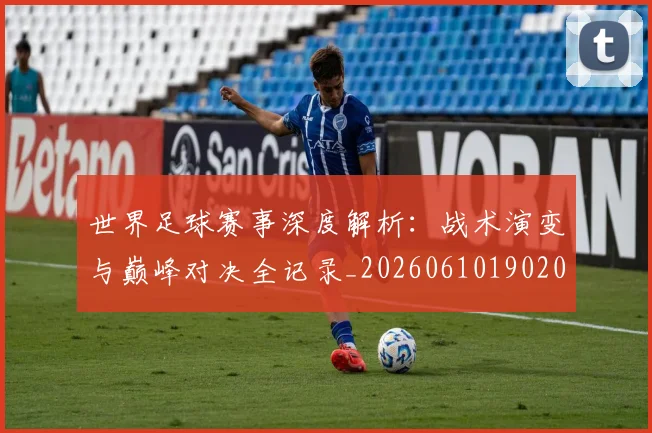 世界足球赛事深度解析:战术演变与巅峰对决全记录_20260610190209